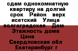 сдам однокомнатную квартиру на долгий срок › Район ­ верх-исетский › Улица ­ волгоградская › Дом ­ 198 › Этажность дома ­ 12 › Цена ­ 15 000 - Свердловская обл., Екатеринбург г. Недвижимость » Квартиры аренда   . Свердловская обл.